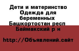 Дети и материнство Одежда для беременных. Башкортостан респ.,Баймакский р-н